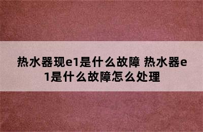 热水器现e1是什么故障 热水器e1是什么故障怎么处理